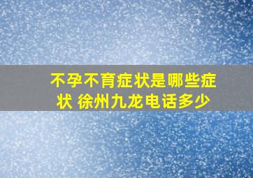 不孕不育症状是哪些症状 徐州九龙电话多少